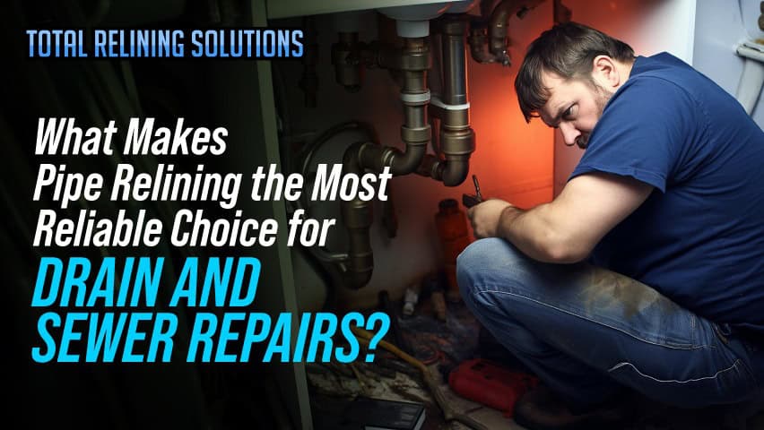 What Makes Pipe Relining the Most Reliable Choice for Drain and Sewer Repairs?