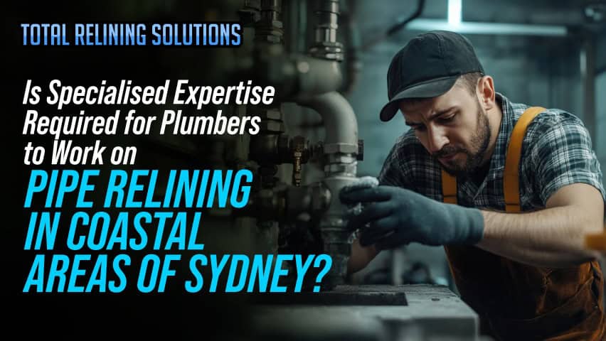 Is Specialised Expertise Required for Plumbers to Work on Pipe Relining in Coastal Areas of Sydney?